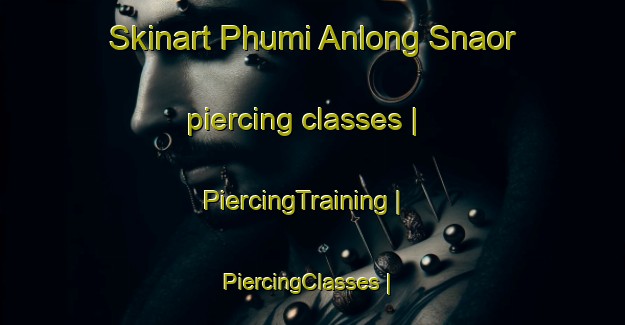 Skinart Phumi Anlong Snaor piercing classes | PiercingTraining | PiercingClasses | SkinartTraining-Cambodia